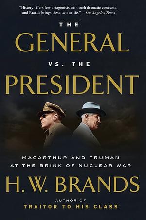 The General vs. the President: MacArthur and Truman at the Brink of Nuclear War by H.W. Brands