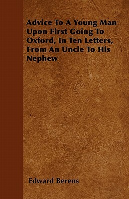 Advice To A Young Man Upon First Going To Oxford, In Ten Letters, From An Uncle To His Nephew by Edward Berens