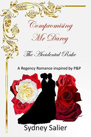 Compromising Mr Darcy - The Accidental Rake: A Regency Romance inspired by P&P by Sydney Salier