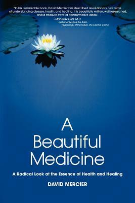 A Beautiful Medicine - A Radical Look at the Essence of Health and Healing by David G. Mercier