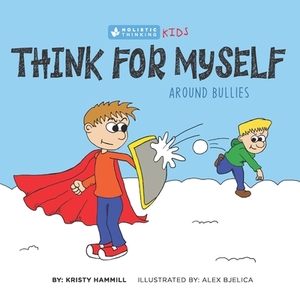 Think for Myself Around Bullies: Holistic Thinking Kids by Kristy Hammill