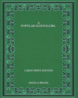 A Popular Schoolgirl - Large Print Edition by Angela Brazil