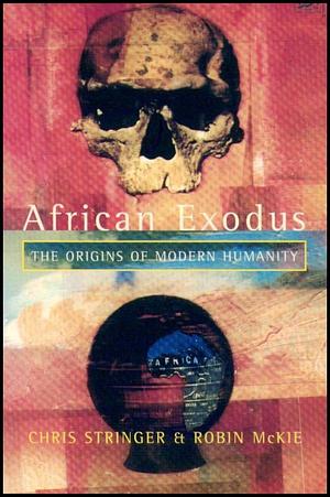 African Exodus: The Origins of Modern Humanity by Robin McKie, Chris Stringer