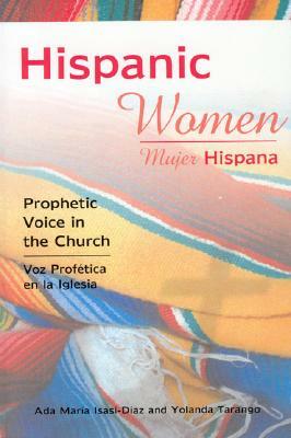 Hispanic Women/Mujer Hispana: Prophetic Voice in the Church/Voz Profetica En La Iglesia by Yolanda Tarango, Ada María Isasi-Díaz
