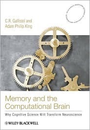 Memory and the Computational Brain: Why Cognitive Science Will Transform Neuroscience by Charles R. Gallistel, Adam Philip King