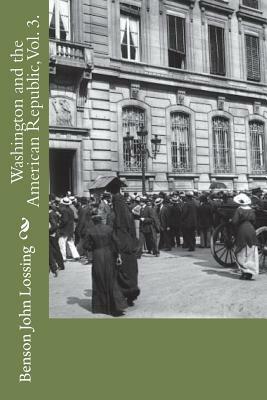 Washington and the American Republic, Vol. 3. by Benson John Lossing