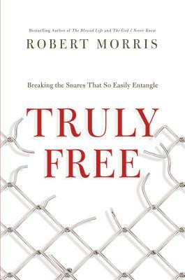 Truly Free: Breaking the Snares That So Easily Entangle by Robert Morris