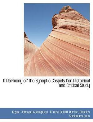 A Harmony of the Synoptic Gospels for Historical and Critical Study by Ernest DeWitt Burton, Edgar J. Goodspeed, Goodspeed