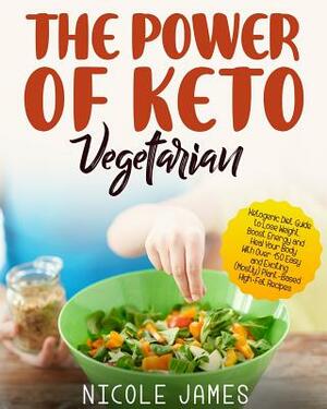 The Power of Keto Vegetarian: Ketogenic Diet Guide to Lose Weight, Boost Energy and Heal Your Body with Over 150 Easy and Exciting (Mostly) Plant-Ba by Nicole James