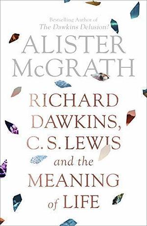 Richard Dawkins, C.S. Lewis and the Meaning of Life by Alister E. McGrath, Alister E. McGrath