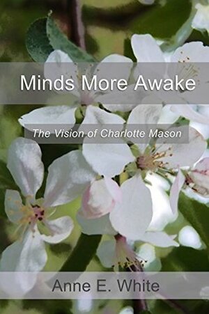 Minds More Awake: The Vision of Charlotte Mason by Anne E. White