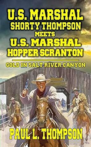 U.S. Marshal Shorty Thompson Meets U.S. Marshal Hopper Scranton - Gold In Salt River Canyon by Paul L. Thompson
