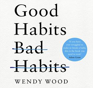 Good Habits, Bad Habits: The Science of Making Positive Changes That Stick Audio by Wendy Wood, Wendy Wood