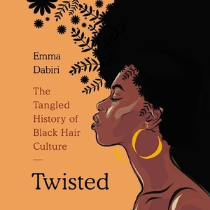 Twisted: The Tangled History of Black Hair Culture by Emma Dabiri