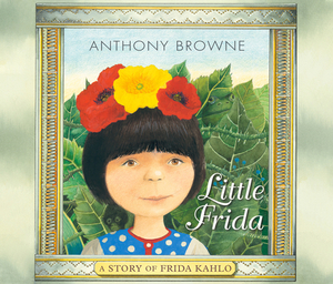 Little Frida: A Story of Frida Kahlo by Anthony Browne