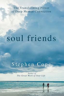 Soul Friends: The Transforming Power of Deep Human Connection by Stephen Cope
