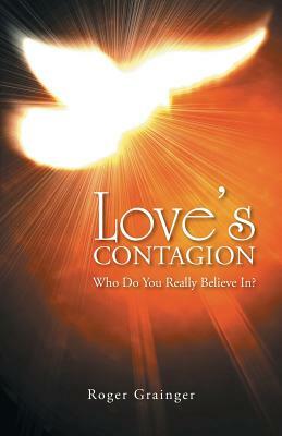 Love's Contagion: Who Do You Really Believe In? by Roger Grainger