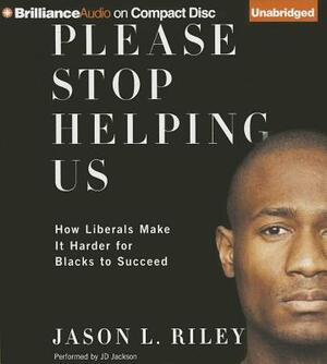 Please Stop Helping Us: How Liberals Make It Harder for Blacks to Succeed by Jason L. Riley