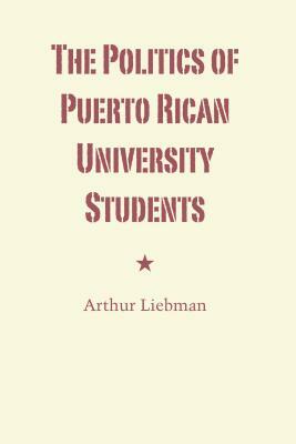 The Politics of Puerto Rican University Students by Arthur Liebman