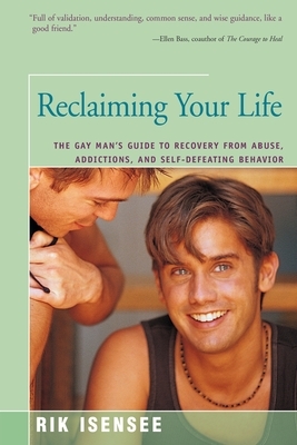 Reclaiming Your Life: The Gay Man's Guide to Recovery from Abuse, Addictions, and Self-Defeating Behavior by Rik Isensee