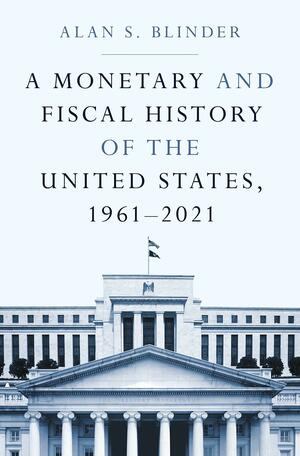 A Monetary and Fiscal History of the United States, 1961-2021 by Alan S. Blinder