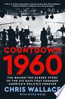 Countdown 1960: The Behind-the-Scenes Story of the 312 Days that Changed America's Politics Forever by Chris Wallace