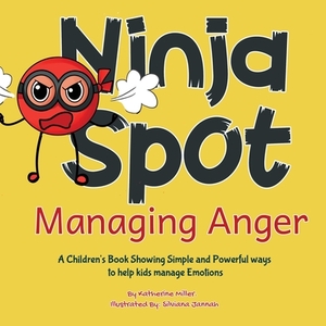 Ninja Spot Managing Anger: A Children's Book Showing Simple and Powerful ways to help kids manage Emotions by Katherine Miller