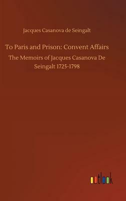 To Paris and Prison: Convent Affairs by Jacques Casanova De Seingalt