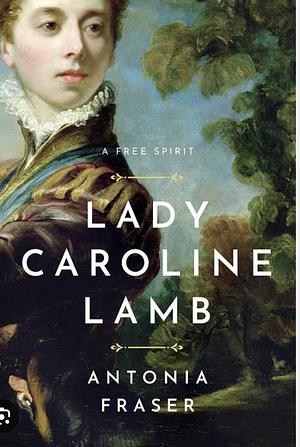 Lady Caroline Lamb: A Free Spirit by Antonia Fraser