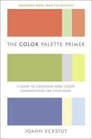 The Color Palette Primer: A Guide To Choosing Ideal Color Combinations for Your Home by Joann Eckstut
