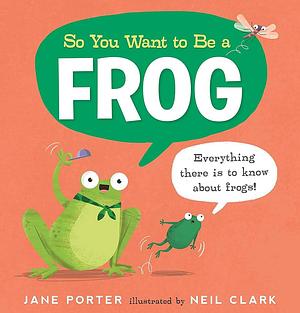 So You Want to Be a Frog by Jane Porter, Neil Clark