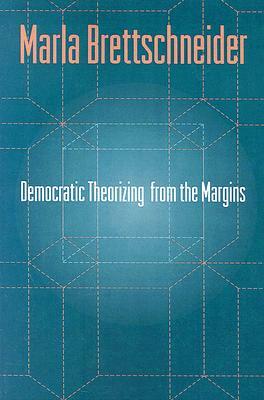 Democratic Theorizing from the Margins by Marla Brettschneider