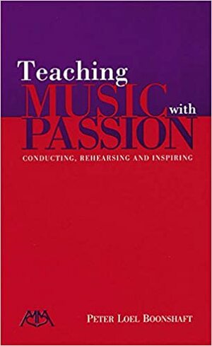 Teaching Music with Passion: Conducting, Rehearsing and Inspiring by Peter Loel Boonshaft