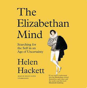 The Elizabethan Mind: Searching for the Self in an Age of Uncertainty by Helen Hackett