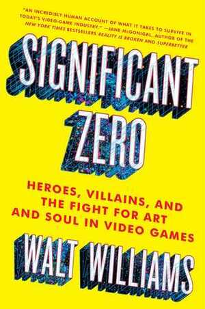 Significant Zero: Heroes, Villains, and the Fight for Art and Soul in Video Games by Walt Williams