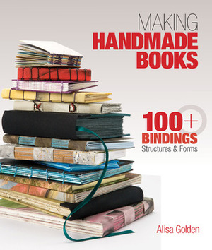 Making Handmade Books: 100+ Bindings, StructuresForms by Alisa Golden
