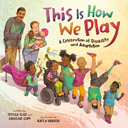  This Is How We Play: A Celebration of Disability & Adaptation by Jessica Slice, Caroline Cupp