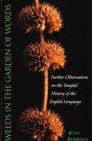 Weeds In The Garden Of Words: Further Observations of the Tangled History of the English Language by Kate Burridge