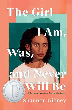 The Girl I Am, Was, and Never Will Be: A Speculative Memoir of Transracial Adoption by Shannon Gibney