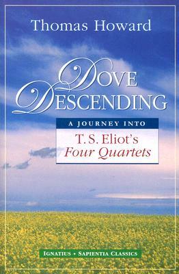 Dove Descending: A Journey Into T.S. Eliot's Four Quartets by Thomas Howard