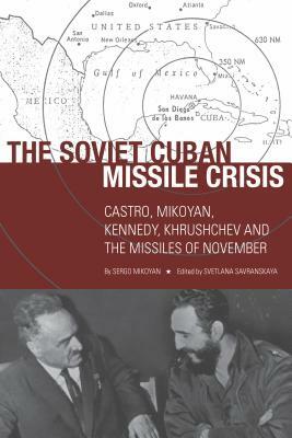 The Soviet Cuban Missile Crisis: Castro, Mikoyan, Kennedy, Khrushchev, and the Missiles of November by Sergo Mikoyan