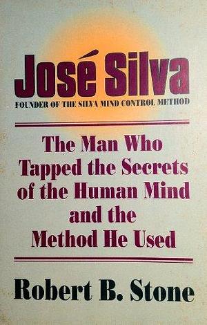 José Silva: The Man who Tapped the Secrets of the Human Mind and the Method He Used by Robert B. Stone