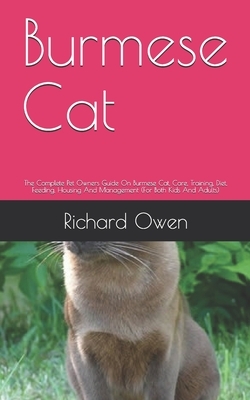 Burmese Cat: The Complete Pet Owners Guide On Burmese Cat, Care, Training, Diet, Feeding, Housing And Management (For Both Kids And by Richard Owen