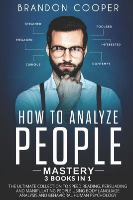 How to Analyze People Mastery: 3 Books In 1: The Ultimate Collection to Speed Reading, Persuading and Manipulating People Using Body Language Analysi by Brandon Cooper