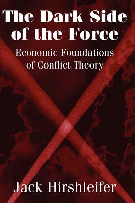 The Dark Side of the Force: Economic Foundations of Conflict Theory by Jack Hirshleifer