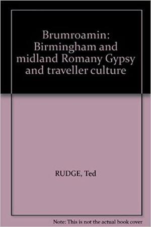 Brumroamin: Birmingham and Midland Romany Gypsy and Traveller Culture by Ted Rudge