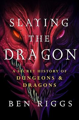 Slaying the Dragon: A Secret History of DungeonsDragons by Ben Riggs, Ben Riggs