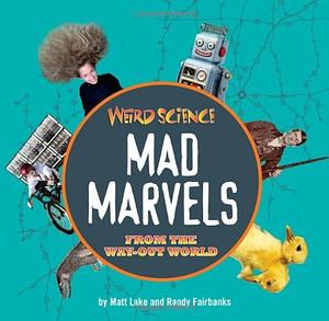 Weird Science: Mad Marvels from the Way-Out World by Randy Fairbanks, Matthew Lake
