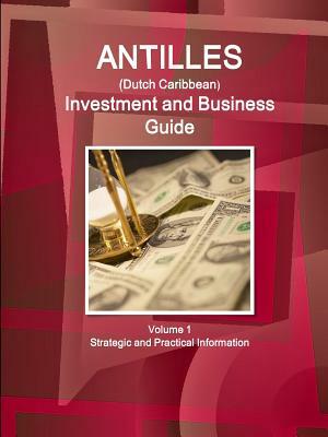 Antilles (Dutch Caribbean) Investment and Business Guide Volume 2 Business, Investment Opportunities and Incentives by Inc Ibp