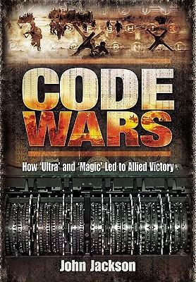 Code Wars: How 'Ultra' and 'Magic' Led to Allied Victory by John Jackson